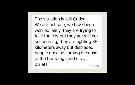 En bild på ett meddelande som säger: The situation is still Critical We are not safe, we have been worried lately, they are trying to take the city but they are still not succeeding, they are fighting 35 kilometers away but displaced people are also coming because of the bombings and stray bullets